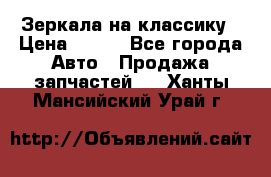 Зеркала на классику › Цена ­ 300 - Все города Авто » Продажа запчастей   . Ханты-Мансийский,Урай г.